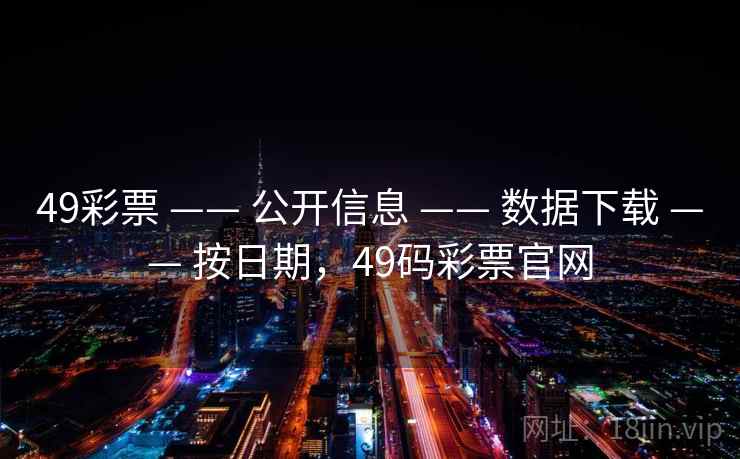 49彩票 —— 公开信息 —— 数据下载 —— 按日期，49码彩票官网