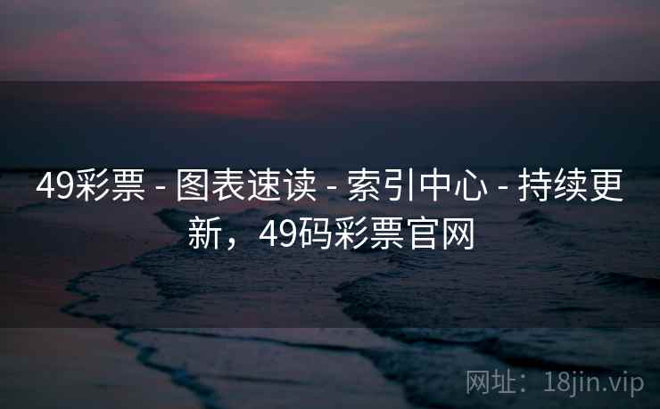 49彩票 - 图表速读 - 索引中心 - 持续更新，49码彩票官网