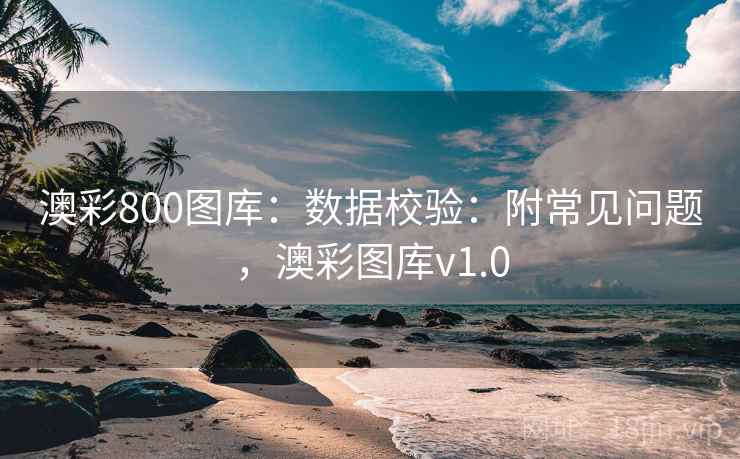 澳彩800图库：数据校验：附常见问题，澳彩图库v1.0