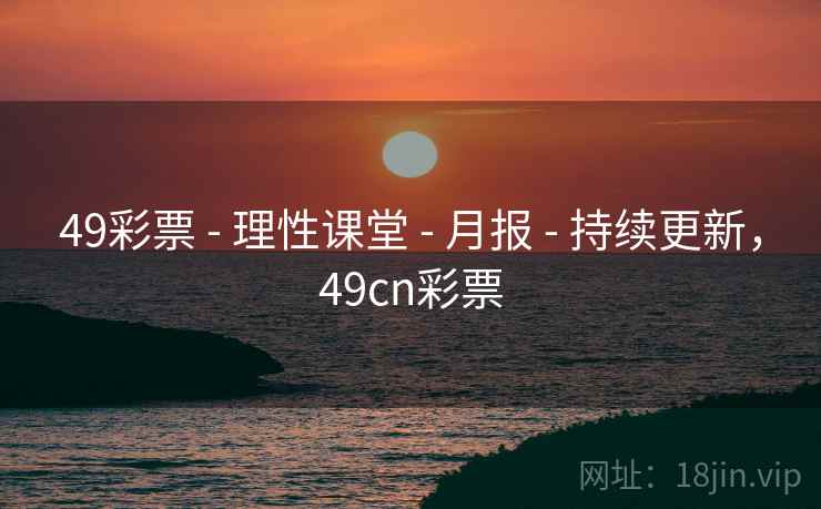 49彩票 - 理性课堂 - 月报 - 持续更新，49cn彩票