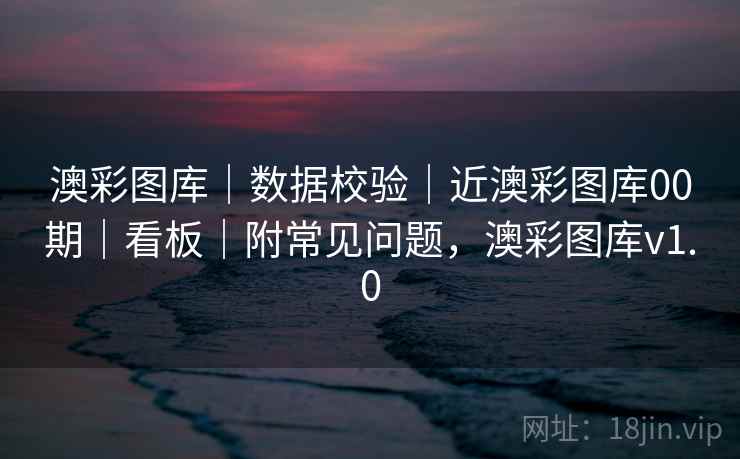 澳彩图库｜数据校验｜近澳彩图库00期｜看板｜附常见问题，澳彩图库v1.0