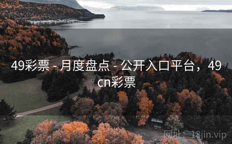 49彩票 - 月度盘点 - 公开入口平台，49cn彩票