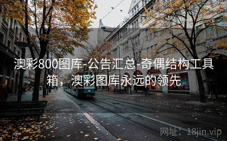 澳彩800图库-公告汇总-奇偶结构工具箱，澳彩图库永远的领先