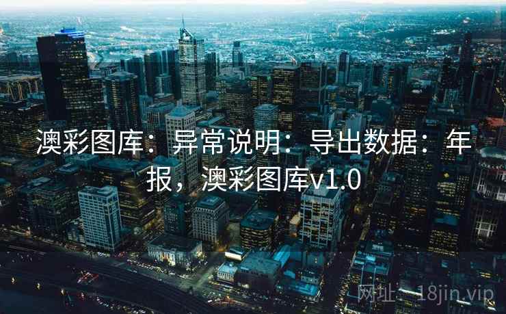 澳彩图库：异常说明：导出数据：年报，澳彩图库v1.0