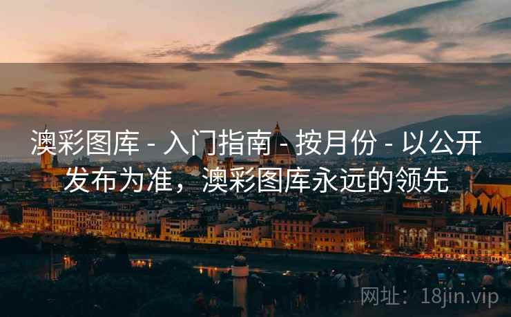 澳彩图库 - 入门指南 - 按月份 - 以公开发布为准，澳彩图库永远的领先