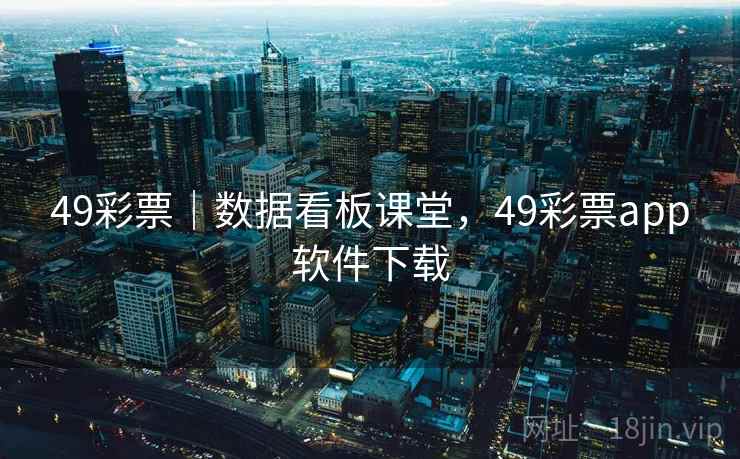 49彩票｜数据看板课堂，49彩票app软件下载