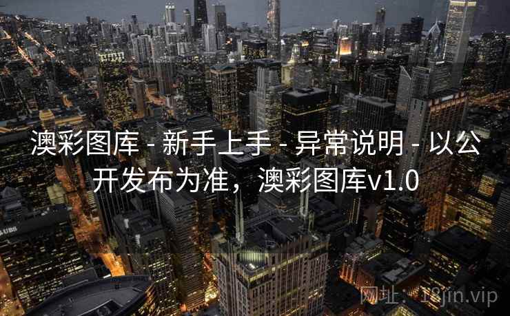 澳彩图库 - 新手上手 - 异常说明 - 以公开发布为准，澳彩图库v1.0