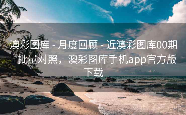 澳彩图库 - 月度回顾 - 近澳彩图库00期 - 批量对照，澳彩图库手机app官方版下载