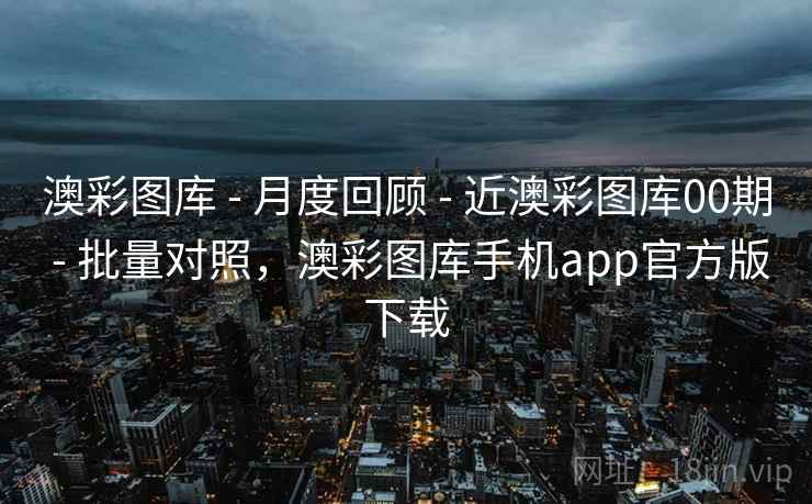 澳彩图库 - 月度回顾 - 近澳彩图库00期 - 批量对照，澳彩图库手机app官方版下载