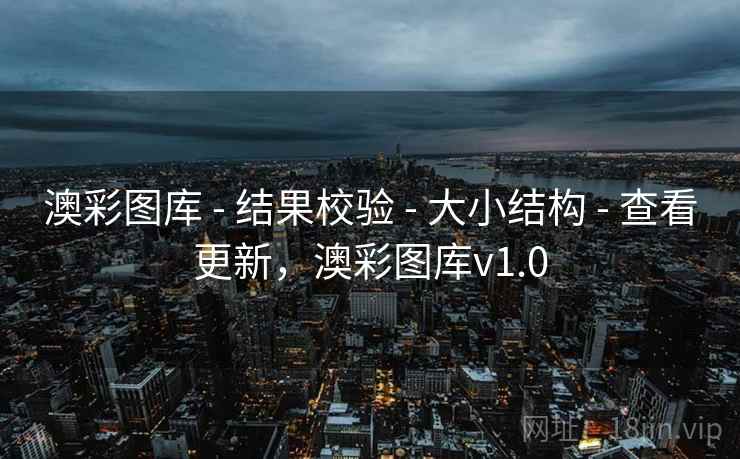 澳彩图库 - 结果校验 - 大小结构 - 查看更新,澳彩图库v1.0 澳彩图库 - 结果校验 - 大小结构 - 查看更新,澳彩图库v1.0