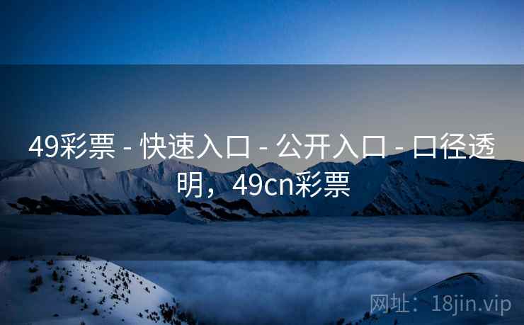 49彩票 - 快速入口 - 公开入口 - 口径透明，49cn彩票