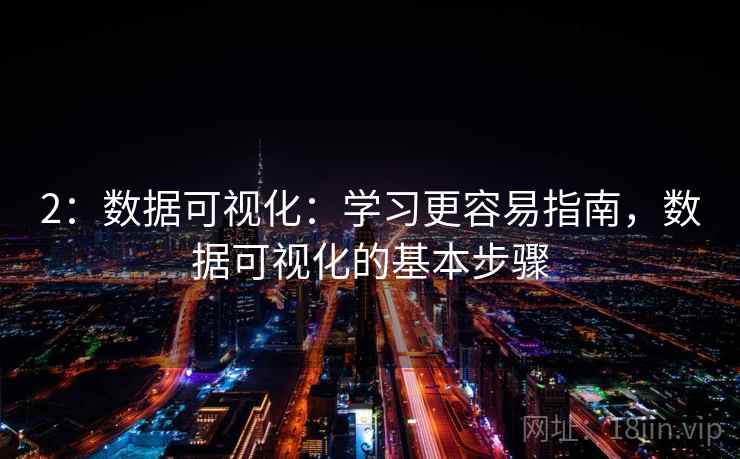 2:数据可视化:学习更容易指南,数据可视化的基本步骤 2:数据可视化:学习更容易指南,数据可视化的基本步骤